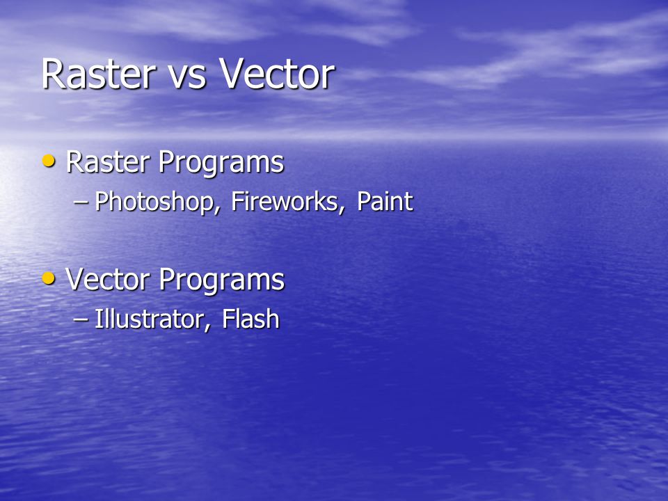 Raster Programs Raster Programs –Photoshop, Fireworks, Paint Vector Programs Vector Programs –Illustrator, Flash