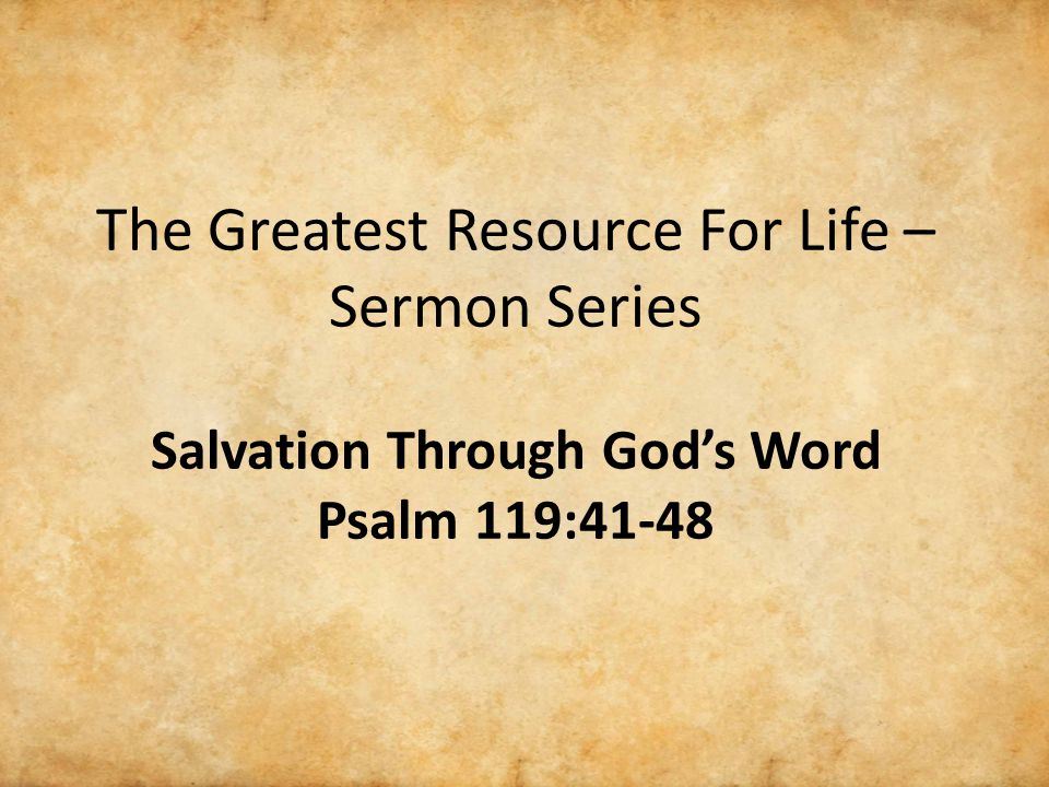 The Greatest Resource For Life – Sermon Series Salvation Through God’s Word Psalm 119:41-48