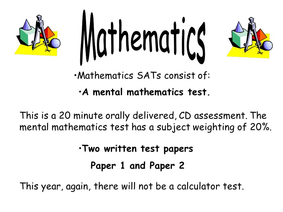 Mathematics SATs consist of: This is a 20 minute orally delivered, CD assessment.