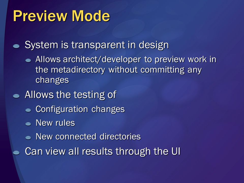 Preview Mode System is transparent in design Allows architect/developer to preview work in the metadirectory without committing any changes Allows the testing of Configuration changes New rules New connected directories Can view all results through the UI