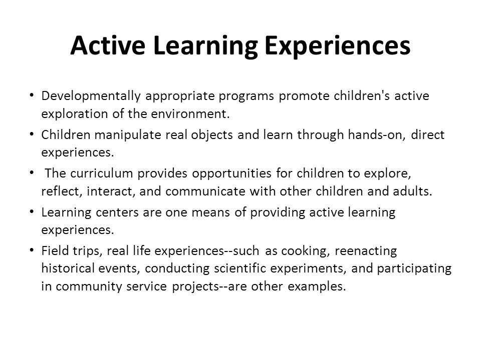Active Learning Experiences Developmentally appropriate programs promote children s active exploration of the environment.