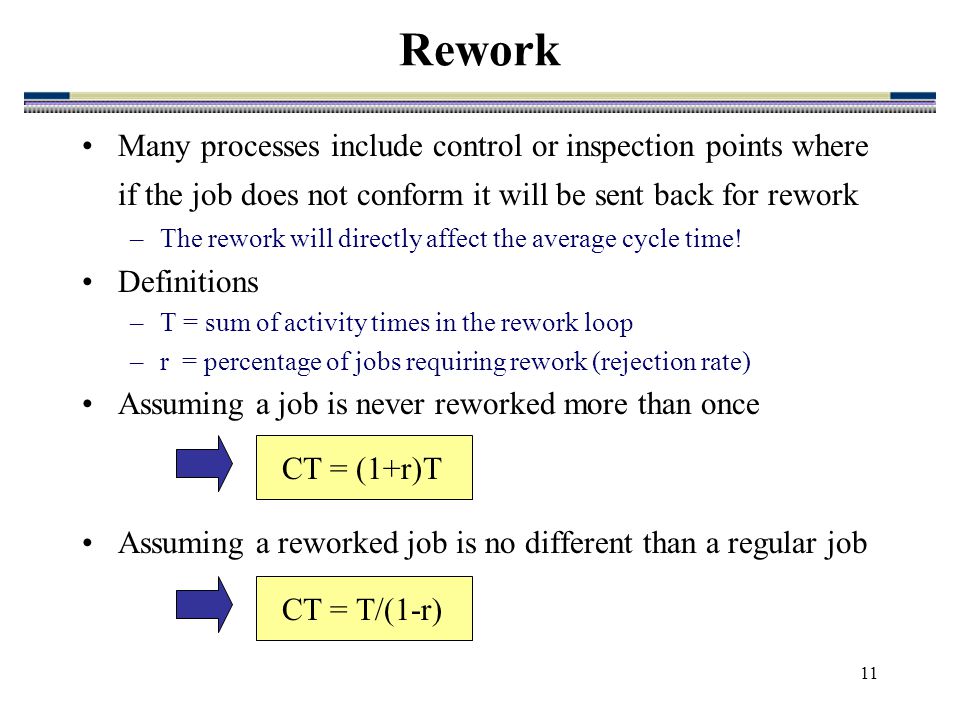 11 Many processes include control or inspection points where if the job does not conform it will be sent back for rework –The rework will directly affect the average cycle time.