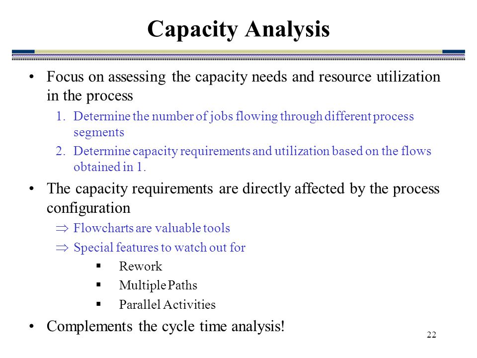 22 Focus on assessing the capacity needs and resource utilization in the process 1.Determine the number of jobs flowing through different process segments 2.Determine capacity requirements and utilization based on the flows obtained in 1.