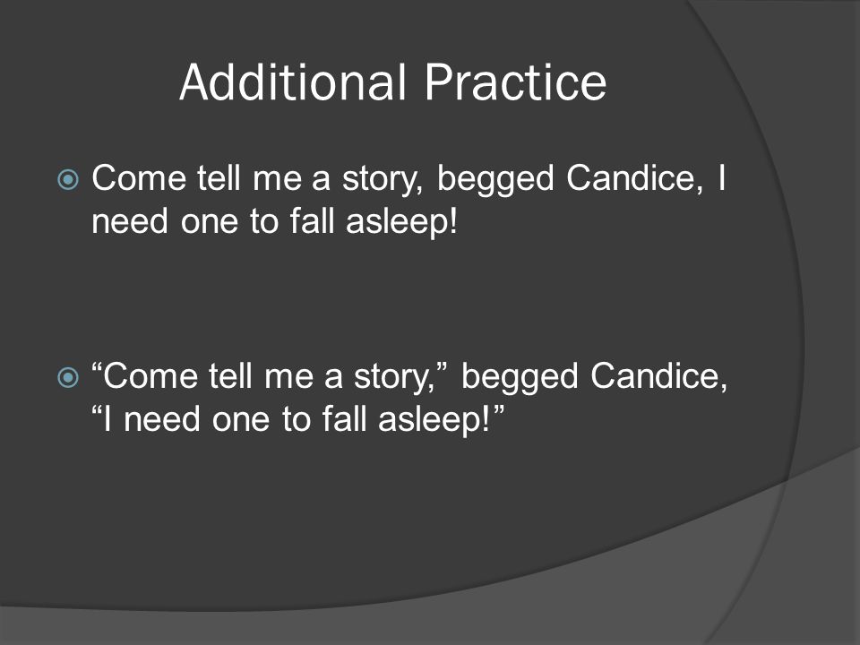 Additional Practice  Come tell me a story, begged Candice, I need one to fall asleep.