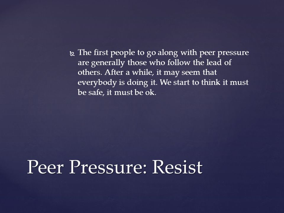   The first people to go along with peer pressure are generally those who follow the lead of others.