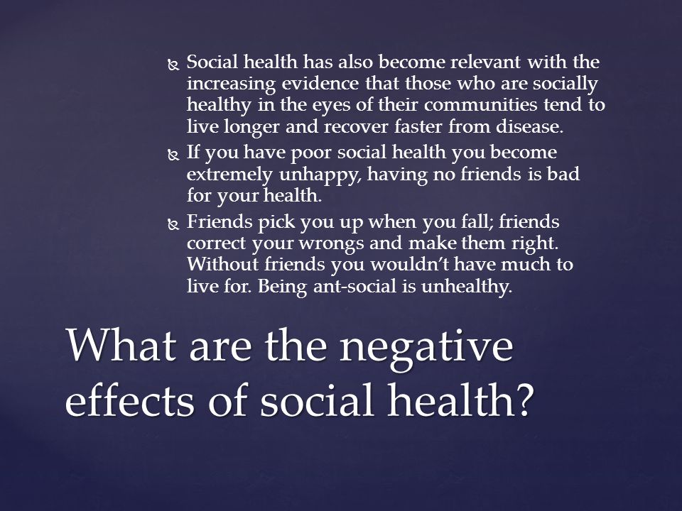   Social health has also become relevant with the increasing evidence that those who are socially healthy in the eyes of their communities tend to live longer and recover faster from disease.