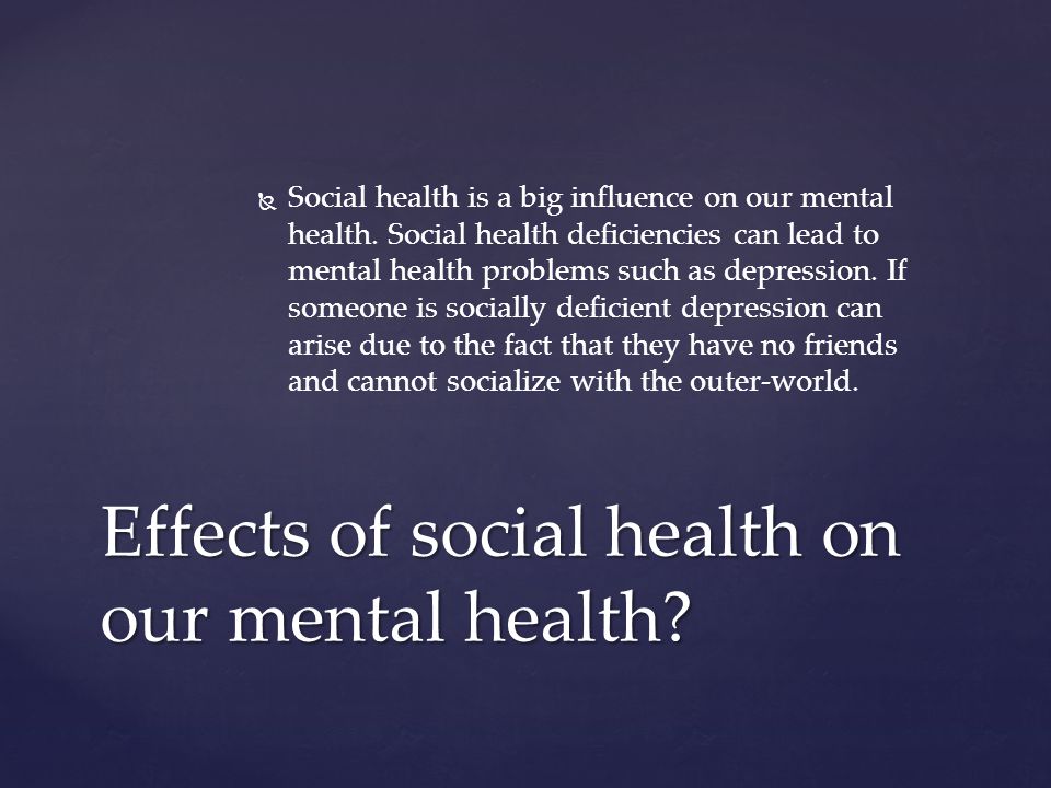   Social health is a big influence on our mental health.