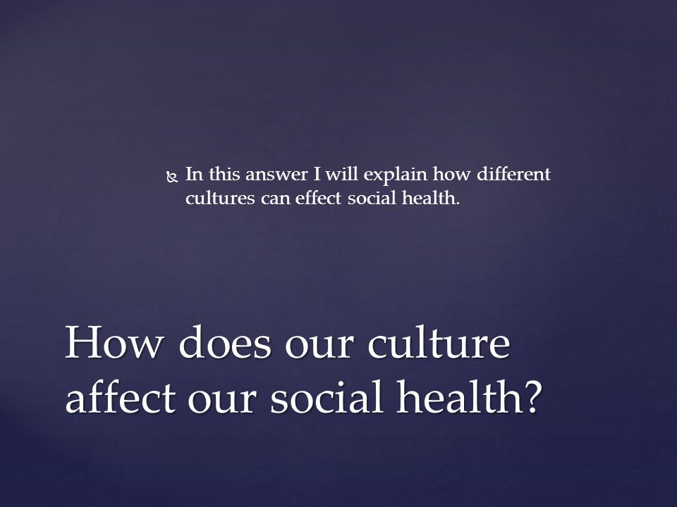   In this answer I will explain how different cultures can effect social health.