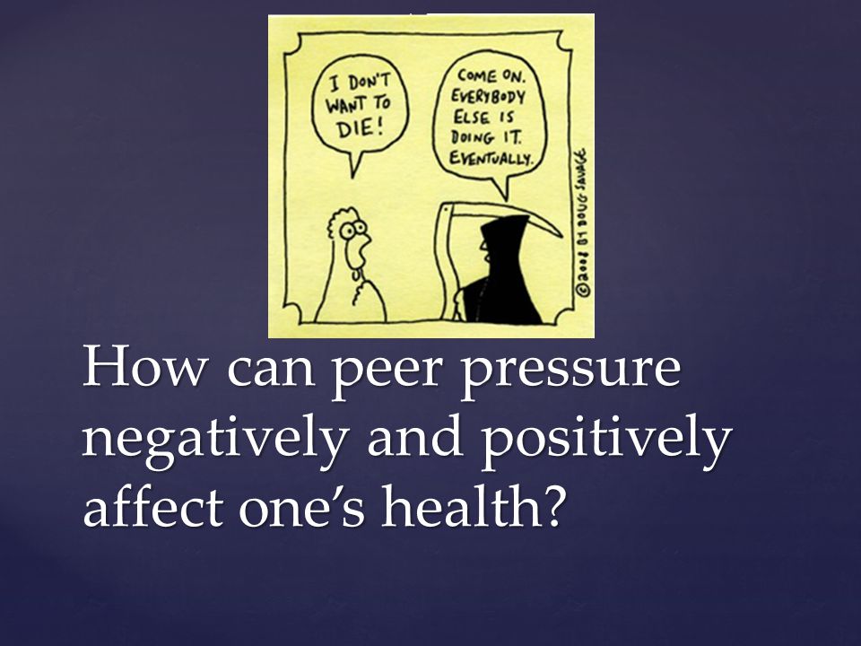 How can peer pressure negatively and positively affect one’s health