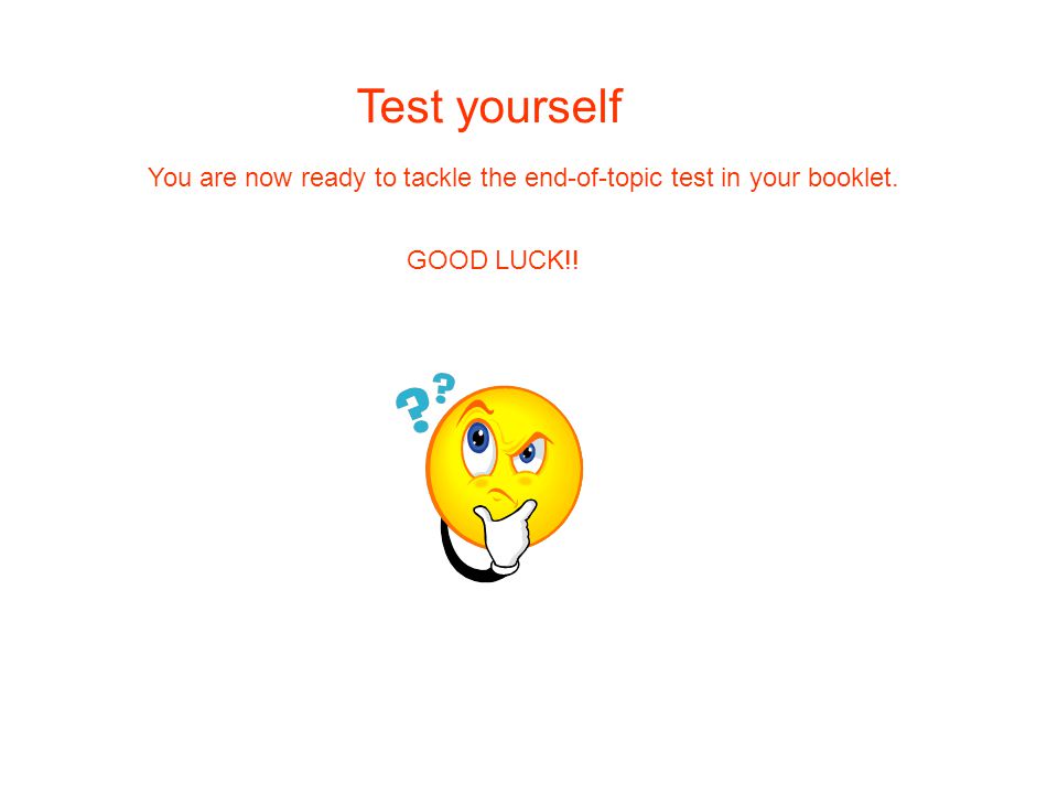 Test yourself You are now ready to tackle the end-of-topic test in your booklet. GOOD LUCK!!