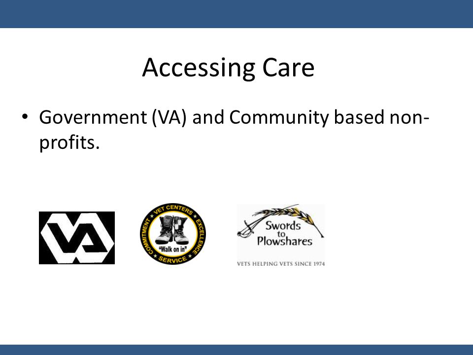 Accessing Care Government (VA) and Community based non- profits.