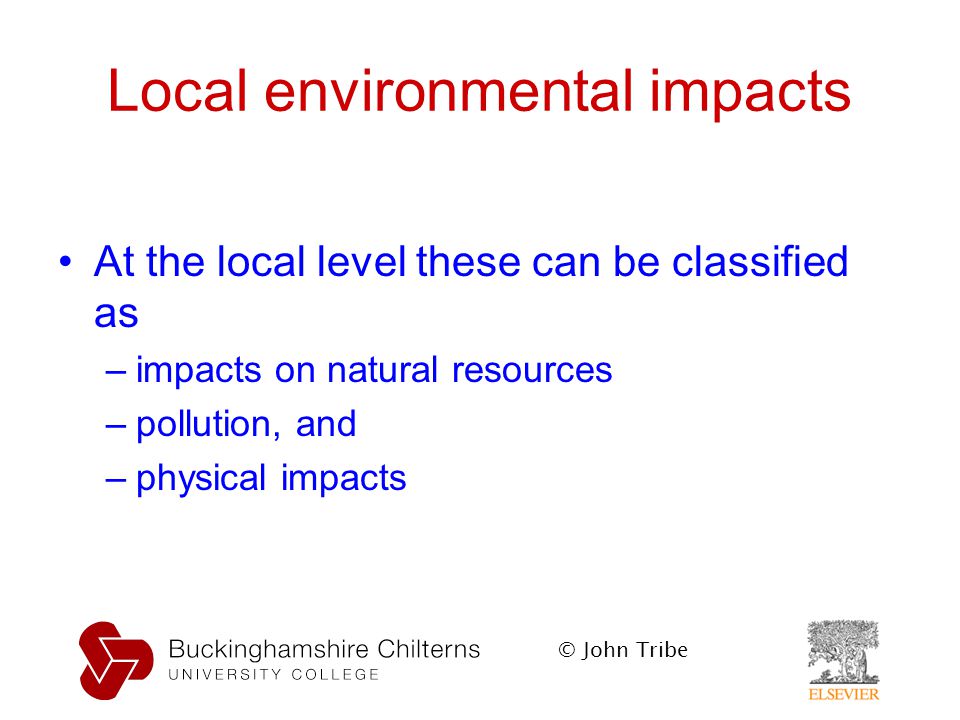 © John Tribe Local environmental impacts At the local level these can be classified as –impacts on natural resources –pollution, and –physical impacts