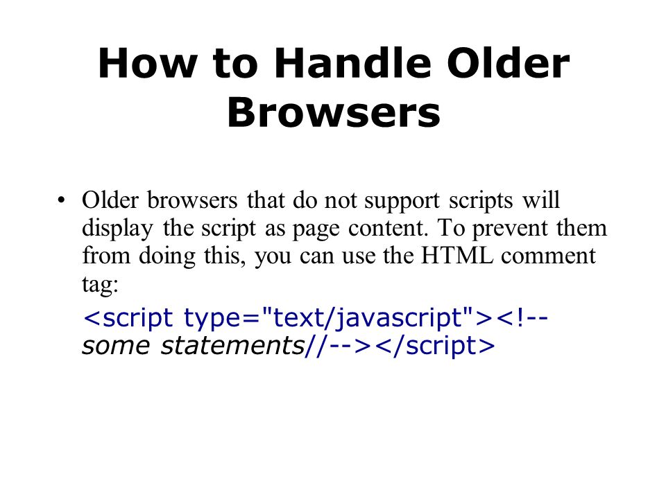 How to Handle Older Browsers Older browsers that do not support scripts will display the script as page content.