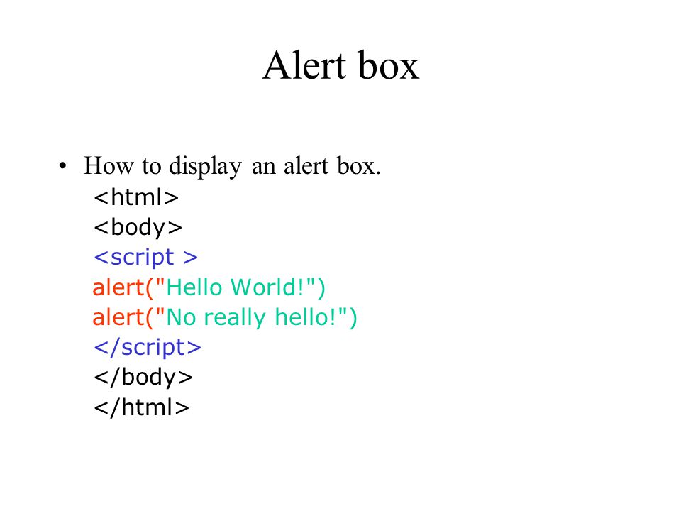 Alert box How to display an alert box. alert( Hello World! ) alert( No really hello! )