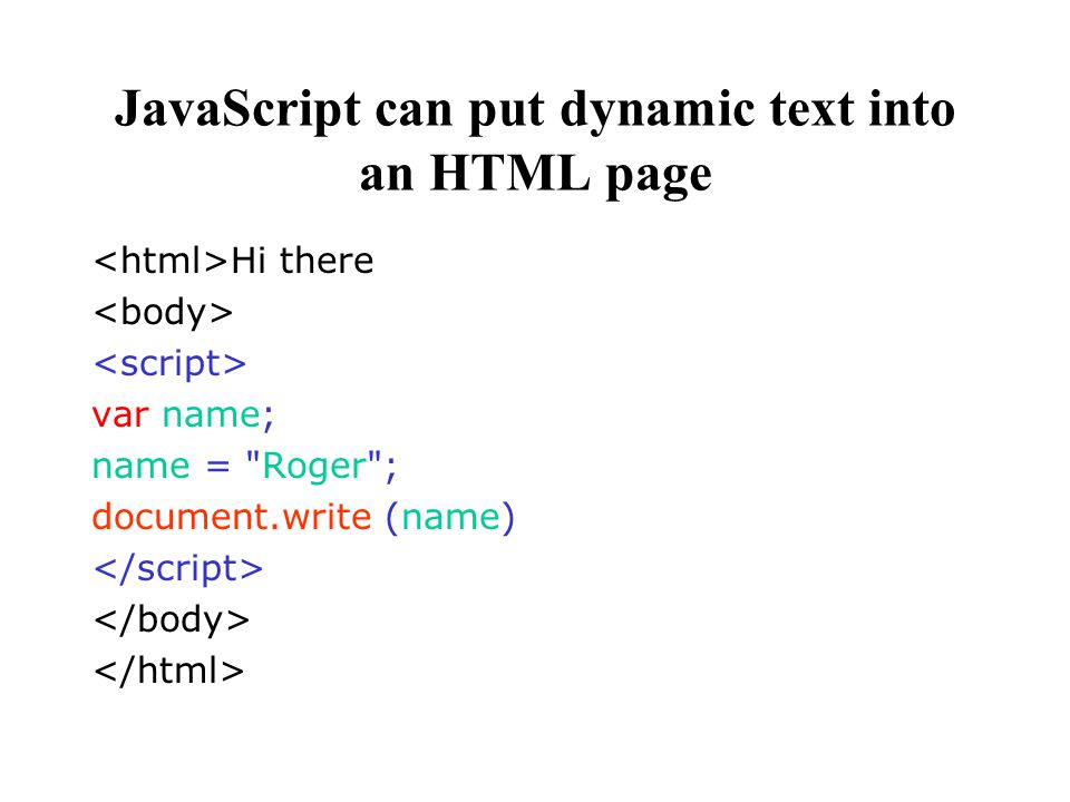 JavaScript can put dynamic text into an HTML page Hi there var name; name = Roger ; document.write (name)