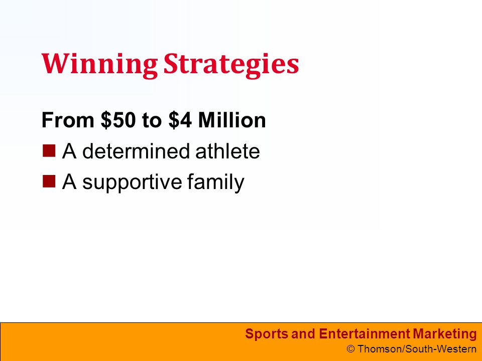 Sports and Entertainment Marketing © Thomson/South-Western Winning Strategies From $50 to $4 Million A determined athlete A supportive family