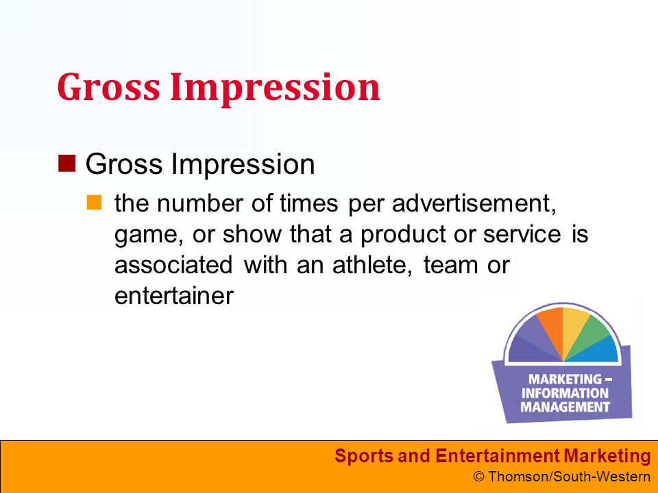 Sports and Entertainment Marketing © Thomson/South-Western Gross Impression the number of times per advertisement, game, or show that a product or service is associated with an athlete, team or entertainer