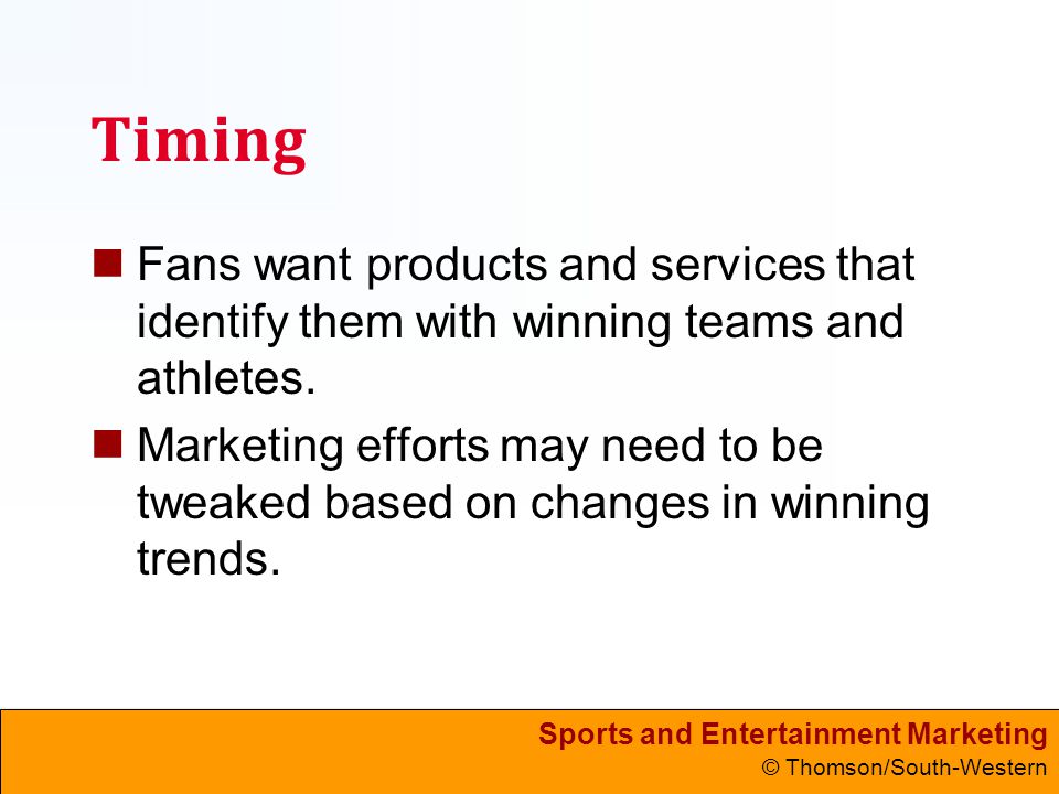 Sports and Entertainment Marketing © Thomson/South-Western Timing Fans want products and services that identify them with winning teams and athletes.