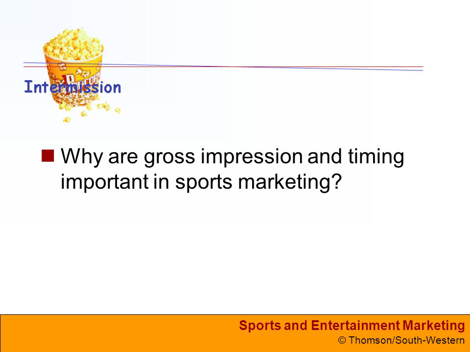 Sports and Entertainment Marketing © Thomson/South-Western Why are gross impression and timing important in sports marketing