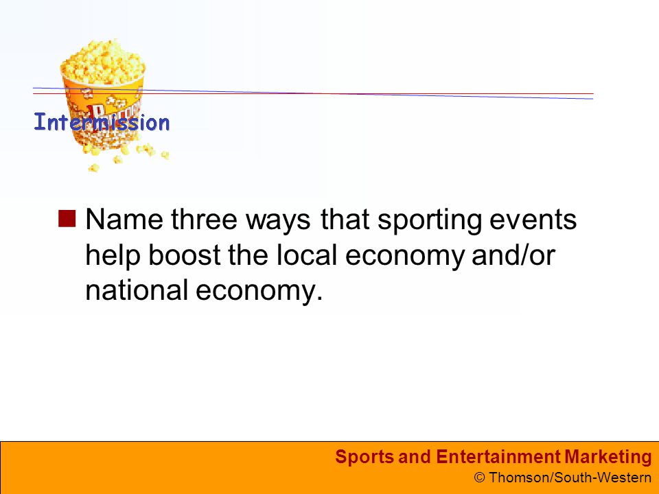 Sports and Entertainment Marketing © Thomson/South-Western Name three ways that sporting events help boost the local economy and/or national economy.