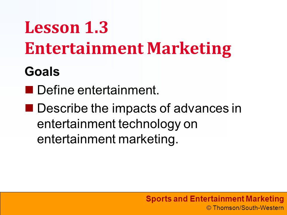 Sports and Entertainment Marketing © Thomson/South-Western Lesson 1.3 Entertainment Marketing Goals Define entertainment.