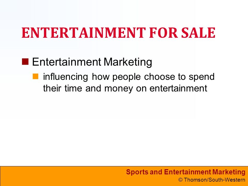 Sports and Entertainment Marketing © Thomson/South-Western ENTERTAINMENT FOR SALE Entertainment Marketing influencing how people choose to spend their time and money on entertainment