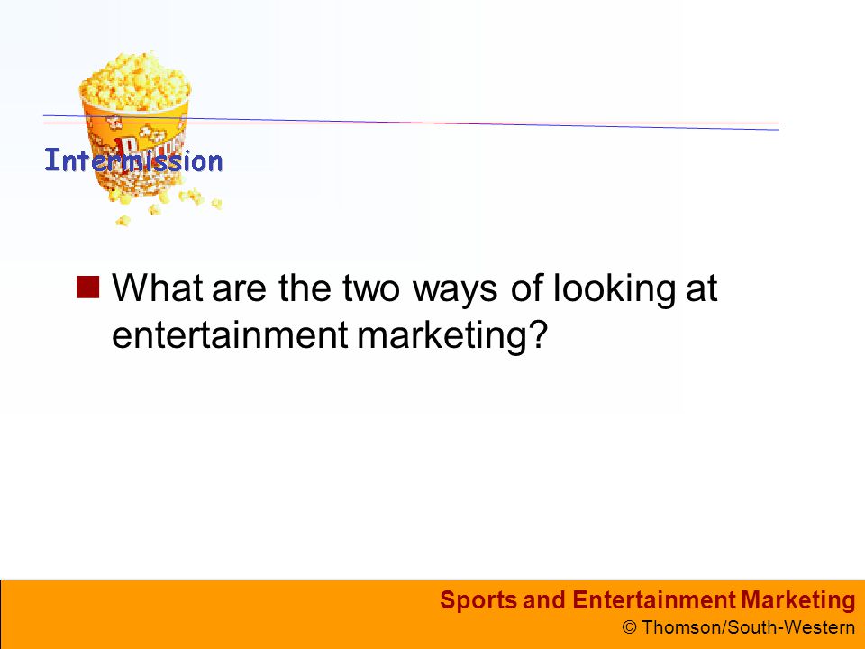 Sports and Entertainment Marketing © Thomson/South-Western What are the two ways of looking at entertainment marketing