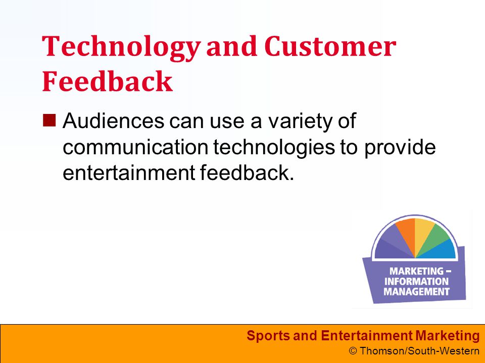 Sports and Entertainment Marketing © Thomson/South-Western Technology and Customer Feedback Audiences can use a variety of communication technologies to provide entertainment feedback.
