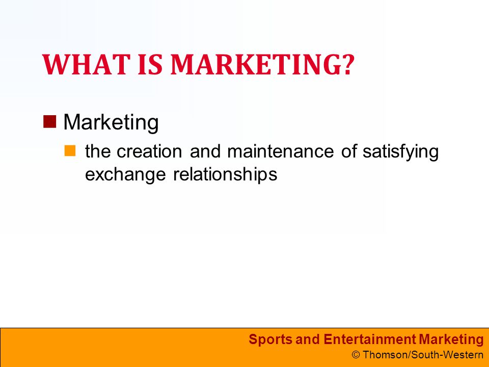 Sports and Entertainment Marketing © Thomson/South-Western WHAT IS MARKETING.