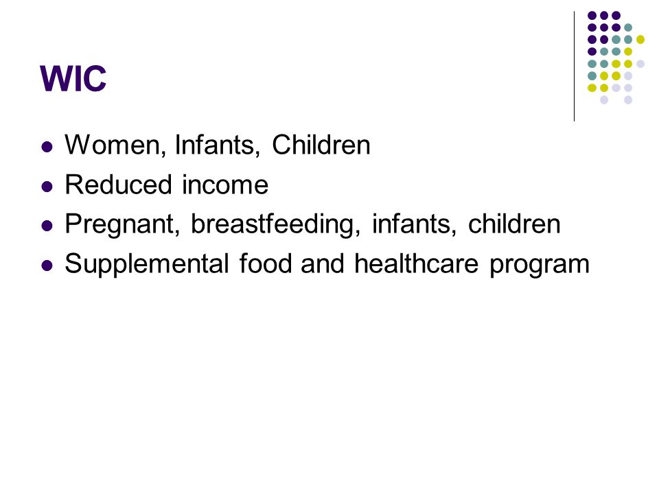 WIC Women, Infants, Children Reduced income Pregnant, breastfeeding, infants, children Supplemental food and healthcare program