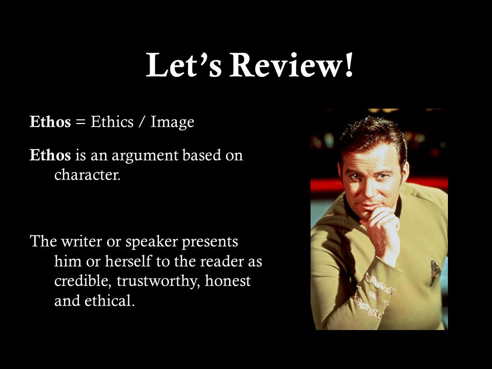 Let’s Review!Let’s Review. Ethos = Ethics / Image Ethos is an argument based on character.