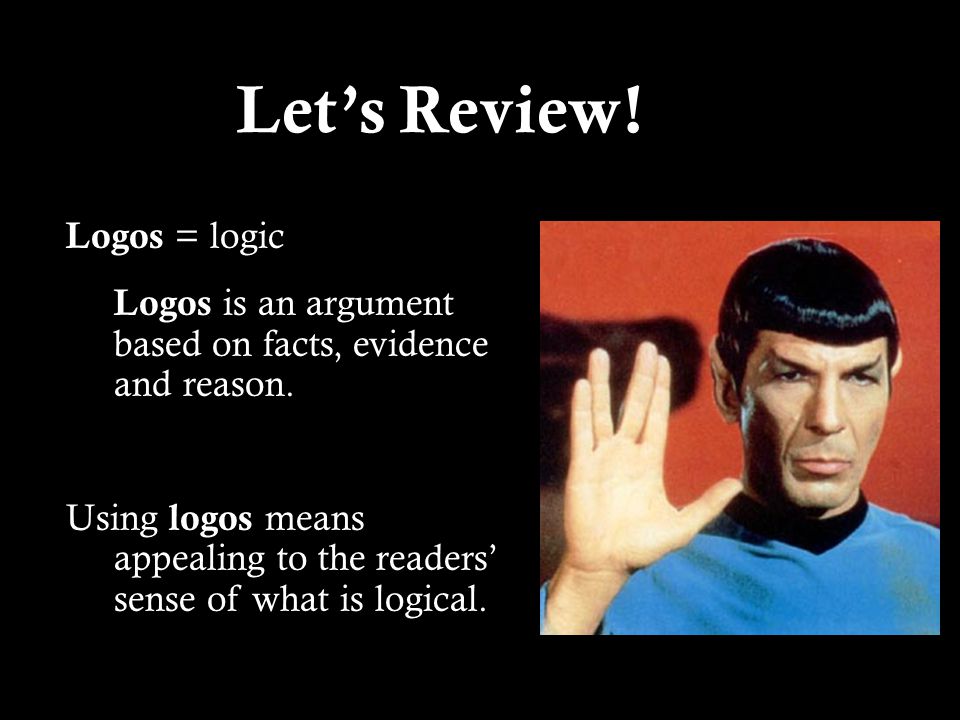 Let’s Review!Let’s Review. Logos = logic Logos is an argument based on facts, evidence and reason.