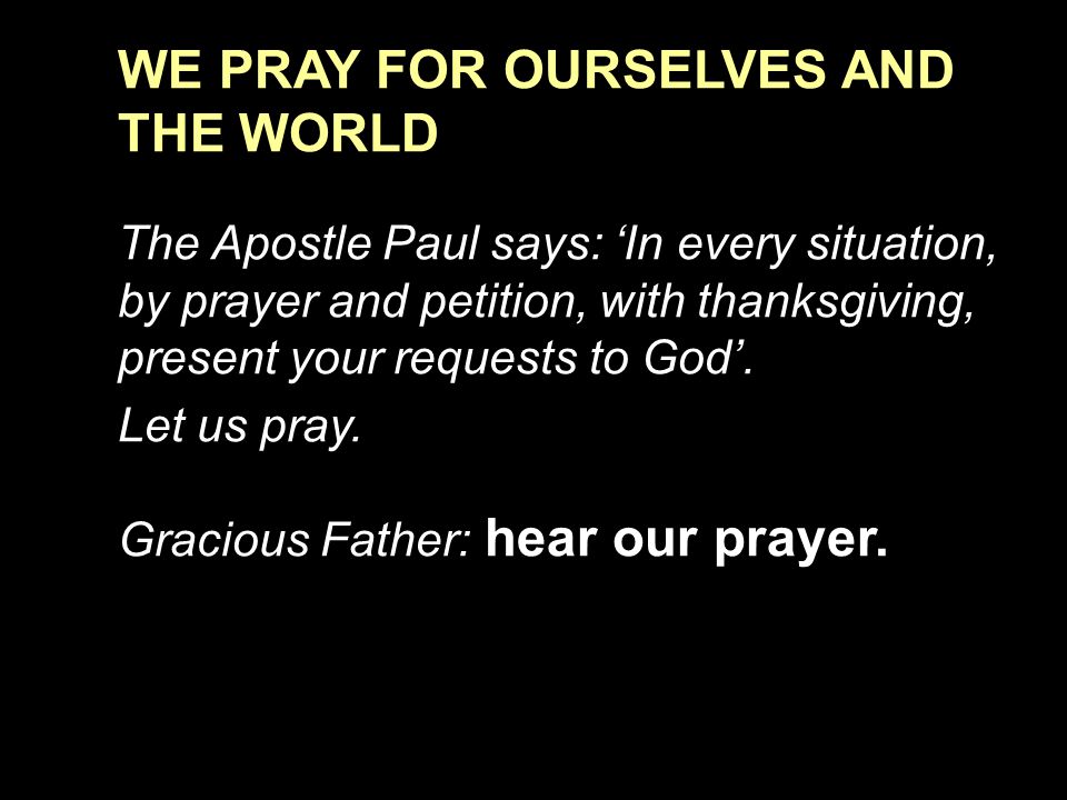 WE PRAY FOR OURSELVES AND THE WORLD The Apostle Paul says: ‘In every situation, by prayer and petition, with thanksgiving, present your requests to God’.