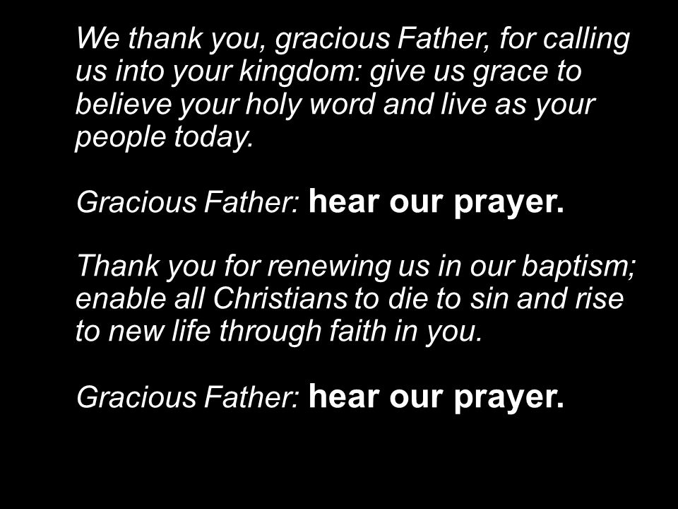 We thank you, gracious Father, for calling us into your kingdom: give us grace to believe your holy word and live as your people today.