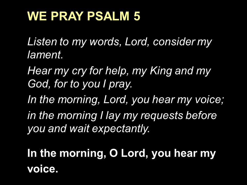 WE PRAY PSALM 5 Listen to my words, Lord, consider my lament.