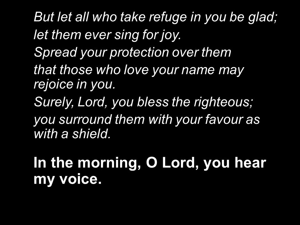 But let all who take refuge in you be glad; let them ever sing for joy.