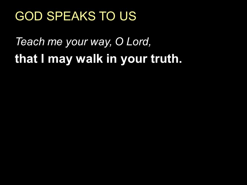 GOD SPEAKS TO US Teach me your way, O Lord, that I may walk in your truth.