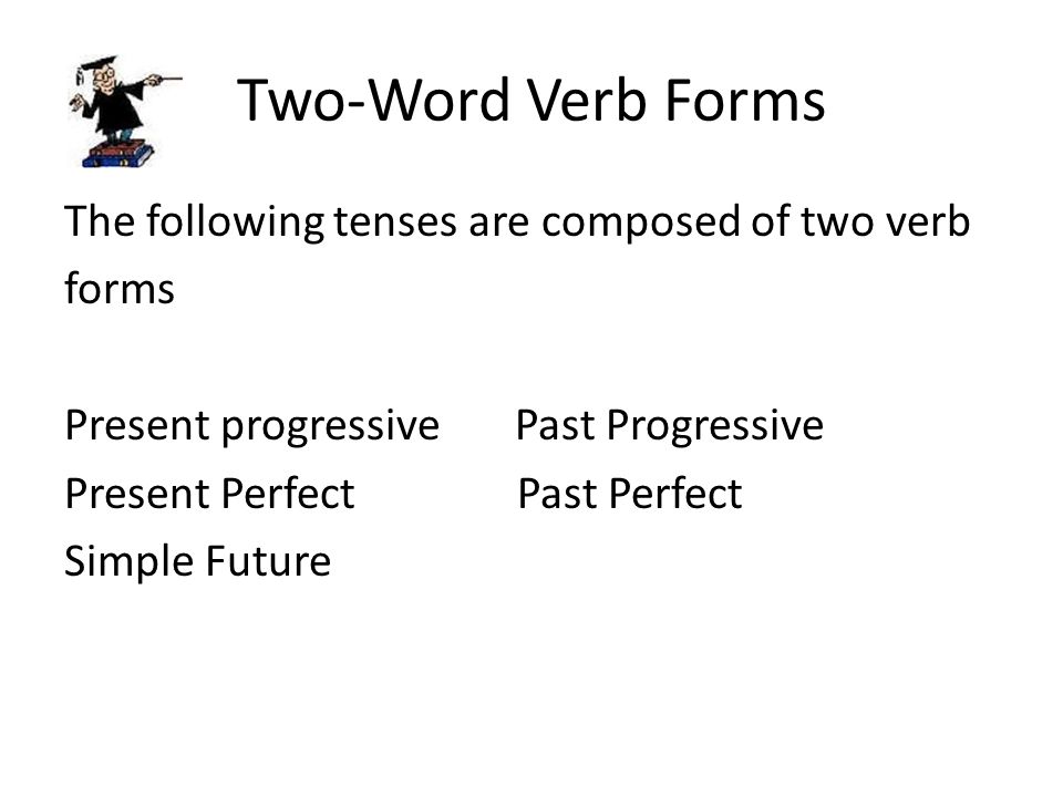 Two-Word Verb Forms The following tenses are composed of two verb forms Present progressive Past Progressive Present Perfect Past Perfect Simple Future