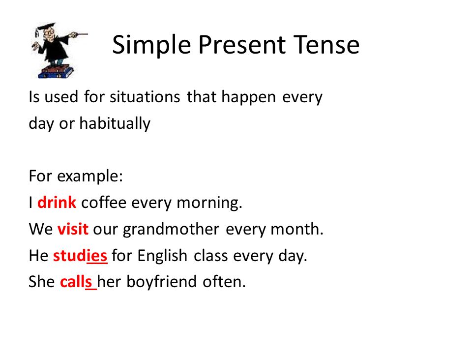 Simple Present Tense Is used for situations that happen every day or habitually For example: I drink coffee every morning.