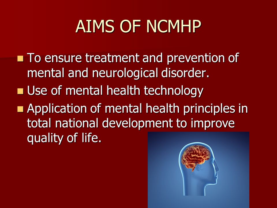 AIMS OF NCMHP To ensure treatment and prevention of mental and neurological disorder.