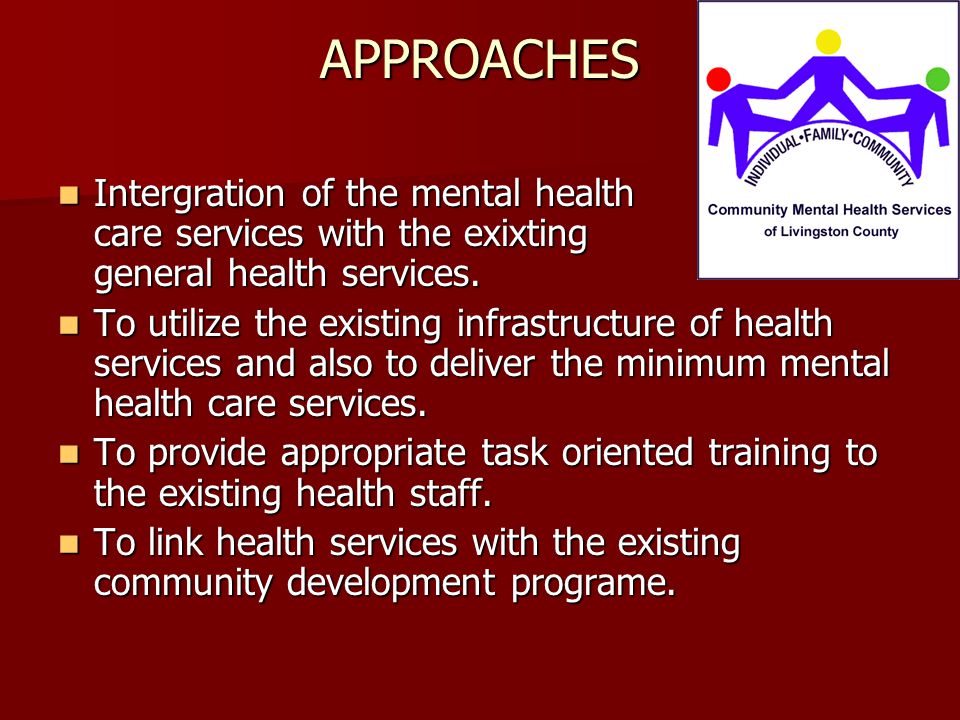 APPROACHES Intergration of the mental health care services with the exixting general health services.