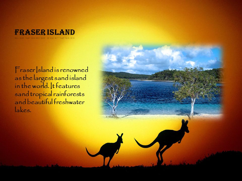Fraser Island Fraser Island is renowned as the largest sand island in the world.