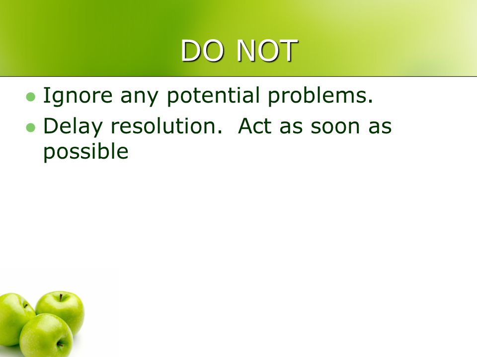 DO NOT Ignore any potential problems. Delay resolution. Act as soon as possible