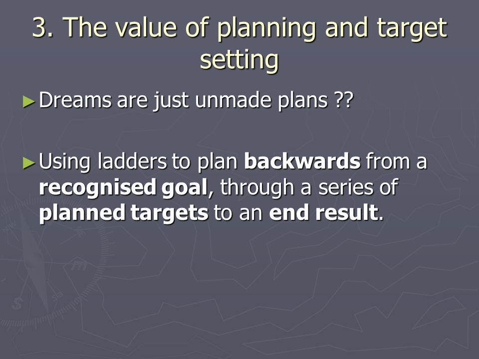 3. The value of planning and target setting ► Dreams are just unmade plans .