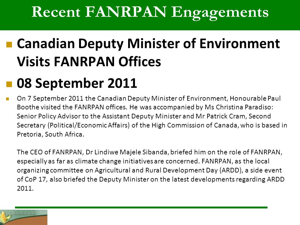 Recent FANRPAN Engagements Canadian Deputy Minister of Environment Visits FANRPAN Offices 08 September 2011 On 7 September 2011 the Canadian Deputy Minister of Environment, Honourable Paul Boothe visited the FANRPAN offices.