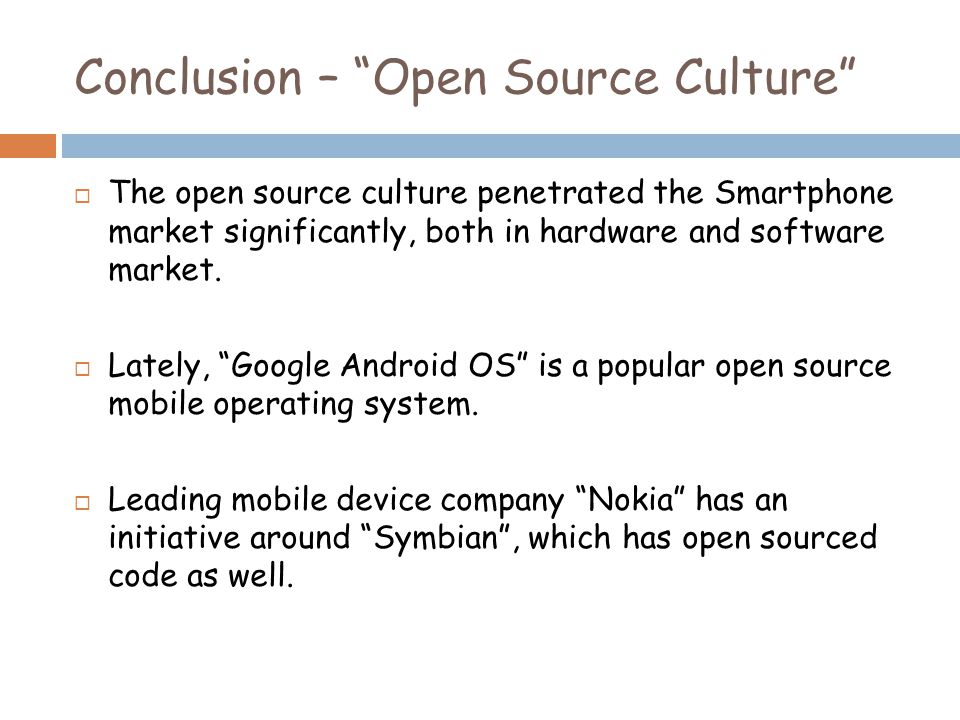 Conclusion – Open Source Culture  The open source culture penetrated the Smartphone market significantly, both in hardware and software market.