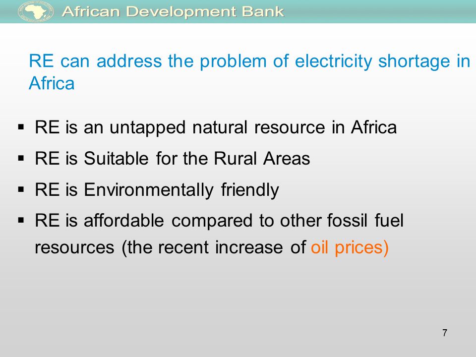 7 RE can address the problem of electricity shortage in Africa  RE is an untapped natural resource in Africa  RE is Suitable for the Rural Areas  RE is Environmentally friendly  RE is affordable compared to other fossil fuel resources (the recent increase of oil prices)