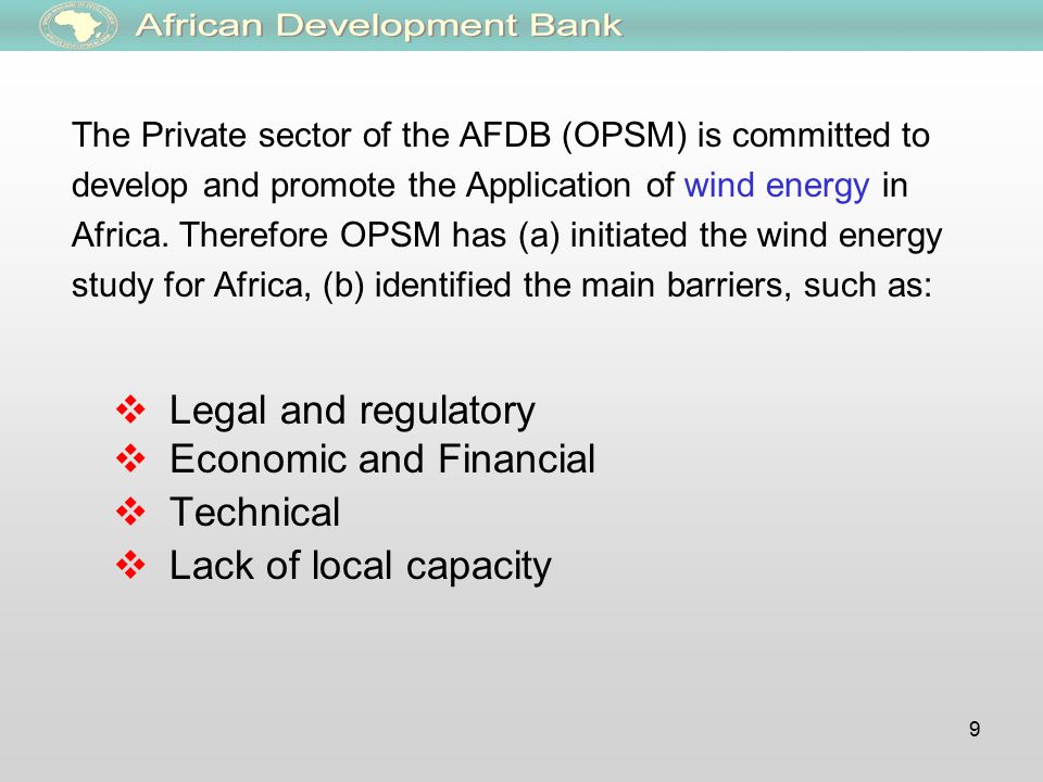 9 The Private sector of the AFDB (OPSM) is committed to develop and promote the Application of wind energy in Africa.