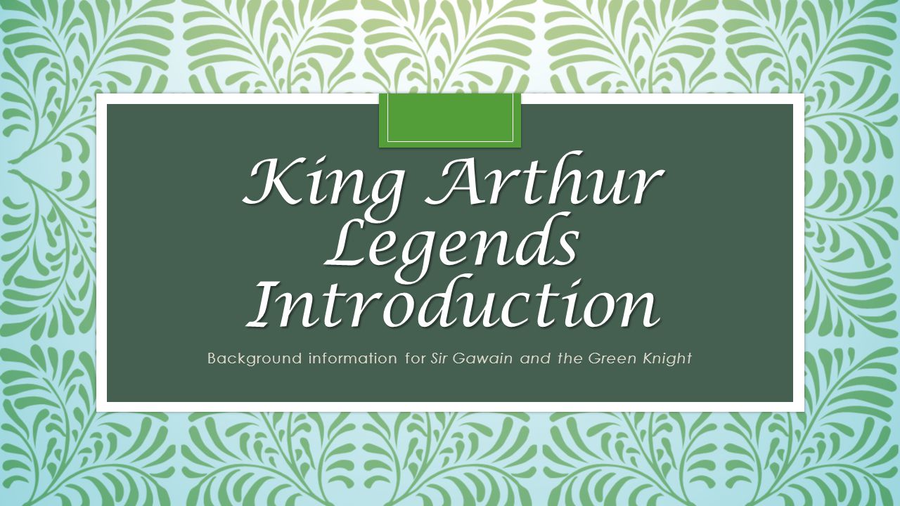 King Arthur Legends Introduction Background information for Sir Gawain and the Green Knight