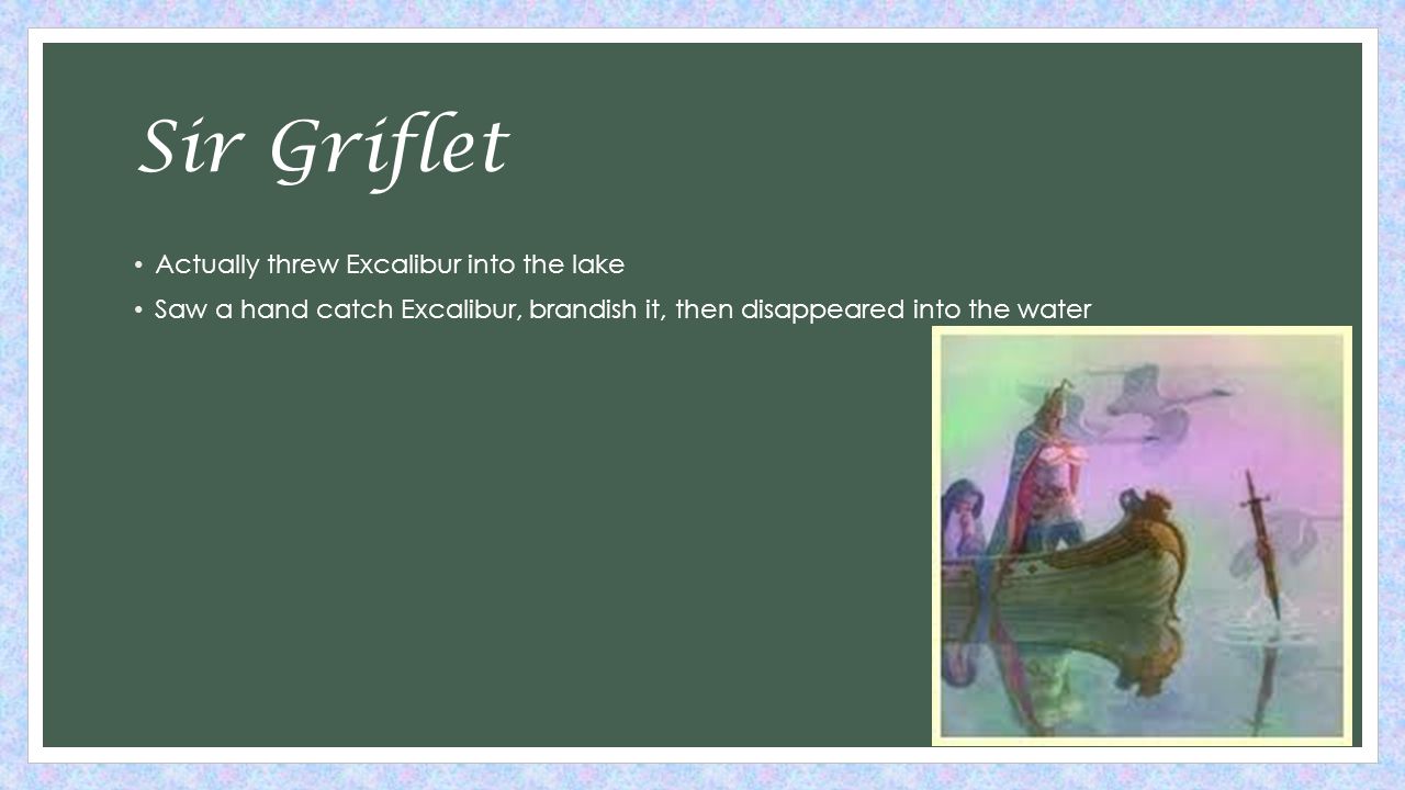 Sir Griflet Actually threw Excalibur into the lake Saw a hand catch Excalibur, brandish it, then disappeared into the water